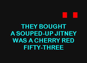 THEY BOUGHT
ASOUPED-UP JITNEY
WAS A CHERRY RED
FlFTY-THREE