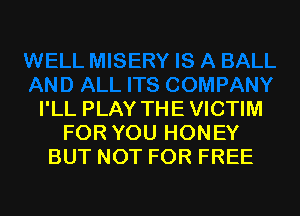 I'LL PLAY THE VICTIM
FOR YOU HONEY
BUT NOT FOR FREE