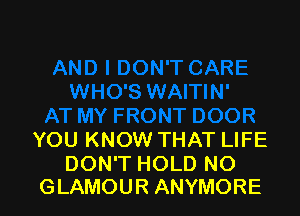 YOU KNOW THAT LIFE

DON'T HOLD NO
GLAMOUR ANYMORE