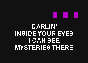 DARLIN'
INSIDEYOUR EYES
ICAN SEE
MYSTERIES THERE

g