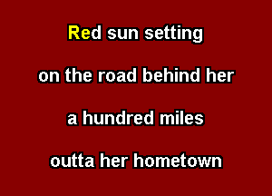 Red sun setting

on the road behind her
a hundred miles

outta her hometown