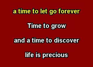 a time to let go forever

Time to grow
and a time to discover

life is precious