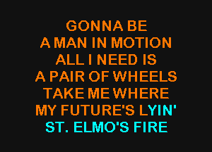 GONNA BE
A MAN IN MOTION
ALLI NEED IS
A PAIR OF WHEELS
TAKE MEWHERE
MY FUTURE'S LYIN'

ST. ELMO'S FIRE l