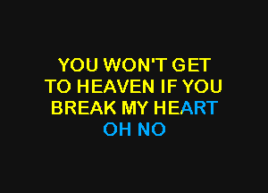 YOU WON'T GET
TO HEAVEN IF YOU

BREAK MY HEART
OH NO