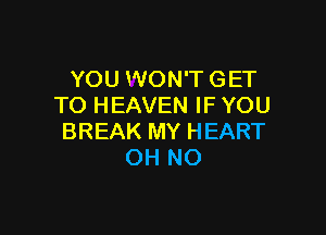 YOU WON'T GET
TO HEAVEN IF YOU

BREAK MY HEART
OH NO