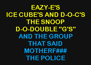 EAZY-E'S
ICE CUBE'S AND D-O-C'S
THE SNOOP
D-O-DOUBLE G'S
AN D TH E G ROU P
THAT SAID
M0THERF1iW?t
TH E POLIC E