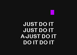 JUST DO IT

JUST DO IT
A-JUST DO IT
DO IT DO IT