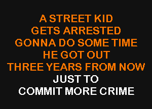 ASTREET KID
GETS ARRESTED
GONNA D0 SOMETIME
HEGOT OUT
THREE YEARS FROM NOW
JUST TO
COMMIT MORECRIME