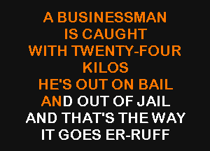 A BUSINESSMAN
IS CAUGHT
WITH TWENTY-FOUR
KILOS

HE'S OUT ON BAIL

AND OUT OF JAIL
AND THAT'S THEWAY

IT GOES ER-RUFF