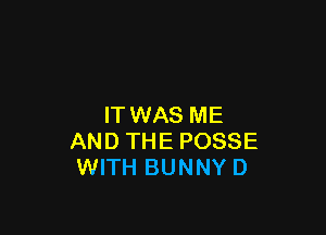 IT WAS ME

AND THE POSSE
WITH BUNNY D