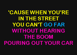 'CAUSEWHEN YOU'RE
IN THE STREET
YOU CAN'T GO FAR