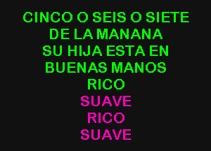 CINCO O SEIS O SIETE
DE LA MANANA
SU HIJA ESTA EN
BUENAS MANOS

RICO