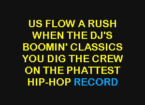 US FLOW A RUSH
WHEN THE DJ'S
BOOMIN' CLASSICS
YOU DIG THE CREW
ON THE PHATI'EST

HIP-HOP RECORD l