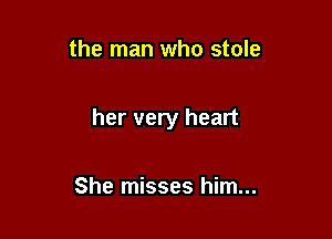 the man who stole

her very heart

She misses him...