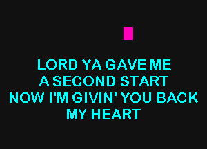 LORD YA GAVE ME

A SECOND START
NOW I'M GIVIN' YOU BACK
MY HEART