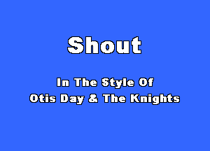 Shout

In The Style Of
Otis Day 8- The Knights