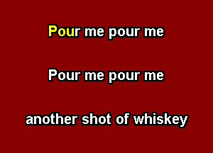 Pour me pour me

Pour me pour me

another shot of whiskey