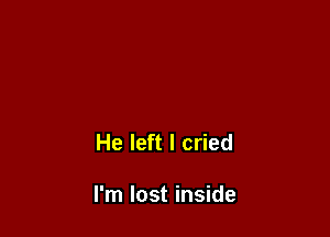 He left I cried

I'm lost inside