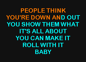 PEOPLE THINK
YOU'RE DOWN AND OUT
YOU SHOW THEM WHAT

IT'S ALL ABOUT

YOU CAN MAKE IT
ROLLWITH IT
BABY