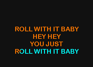 ROLL WITH IT BABY

HEY HEY
YOU JUST
ROLL WITH IT BABY