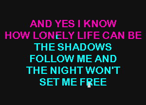 . I
THE SHADOWS

FOLLOW ME AND
THE NIGHT WON'T
SET ME FBEE
