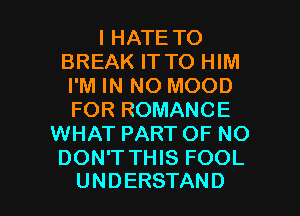 IHATETO
BREAKITTOPHM
PMINhK)MOOD
FORROMANCE
WHAT PART OF NO
DON'T THIS FOOL

UNDERSTAND l