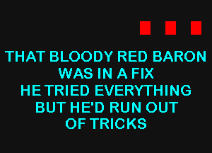 THAT BLOODY RED BARON
WAS IN A FIX
HETRIED EVERYTHING

BUT HE'D RUN OUT
OF TRICKS