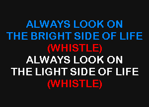ALWAYS LOOK ON
THE LIGHT SIDE OF LIFE