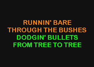 RUNNIN' BARE
THROUGH THE BUSHES
DODGIN' BULLETS
FROM TREE T0 TREE