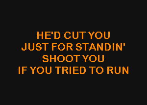 HE'D CUT YOU
JUST FOR STANDIN'

SHOOT YOU
IF YOU TRIED TO RUN