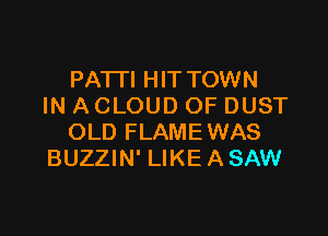 PATH HITTOWN
IN A CLOUD OF DUST

OLD FLAMEWAS
BUZZIN' LIKE A SAW
