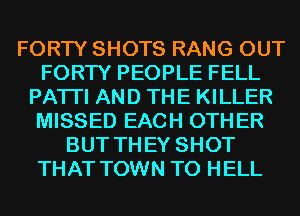 FORTY SHOTS RANG OUT
FORTY PEOPLE FELL
PATI'I AND THE KILLER
MISSED EACH OTHER
BUT THEY SHOT
THAT TOWN T0 HELL