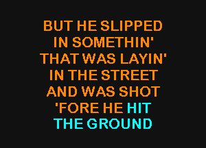 BUT HE SLIPPED
INSOMEHHW
THATWASLNHN
INTHESTREET
AND WAS SHOT
TOREHEHH'

THEGROUND l