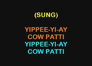 (SUNG)

YIPPEE-Yl-AY
COW PATTI
YIPPEE-Yl-AY
COW PATTI