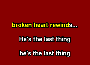 broken heart rewinds...

He's the last thing

he's the last thing