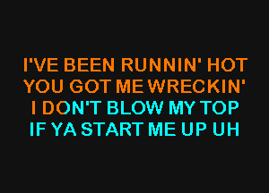 I'VE BEEN RUNNIN' HOT
YOU GOT MEWRECKIN'
I DON'T BLOW MY TOP
IF YA START ME UP UH