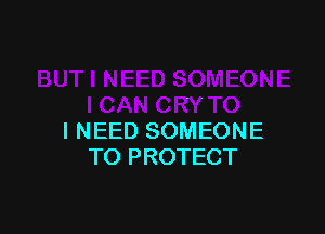 I NEED SOMEONE
TO PROTECT