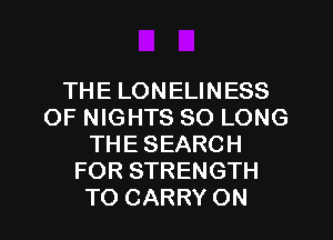 THE LONELINESS
OF NIGHTS SO LONG
THE SEARCH
FOR STRENGTH
TO CARRY ON