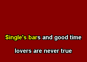 Single's bars and good time

lovers are never true