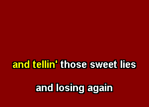 and tellin' those sweet lies

and losing again