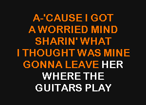 A-'CAUSE I GOT
AWORRIED MIND
SHARIN'WHAT
ITHOUGHT WAS MINE
GONNA LEAVE HER
WHERETHE

GUITARS PLAY l