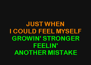 JUST WHEN
I COULD FEEL MYSELF
GROWIN' STRONGER

FEELIN'
ANOTH ER MISTAKE