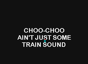 CHOO-CHOO

AIN'T JUST SOME
TRAIN SOUND