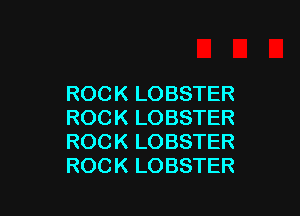 ROCK LOBSTER

ROCK LOBSTER
ROCK LOBSTER
ROCK LOBSTER