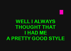 WELL I ALWAYS

THOUGHT THAT
I HAD ME
A PREI I Y GOOD STYLE