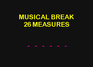 MUSICAL BREAK
26 MEASURES