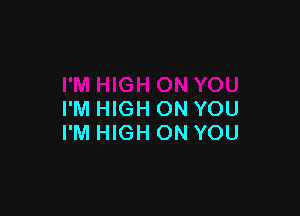 I'M HIGH ON YOU
I'M HIGH ON YOU
