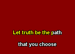 Let truth be the path

that you choose