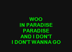 WOO
IN PARADISE

PARADISE

AND I DON'T
I DON'TWANNA GO