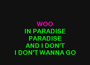 IN PARADISE

PARADISE

AND I DON'T
I DON'TWANNA GO